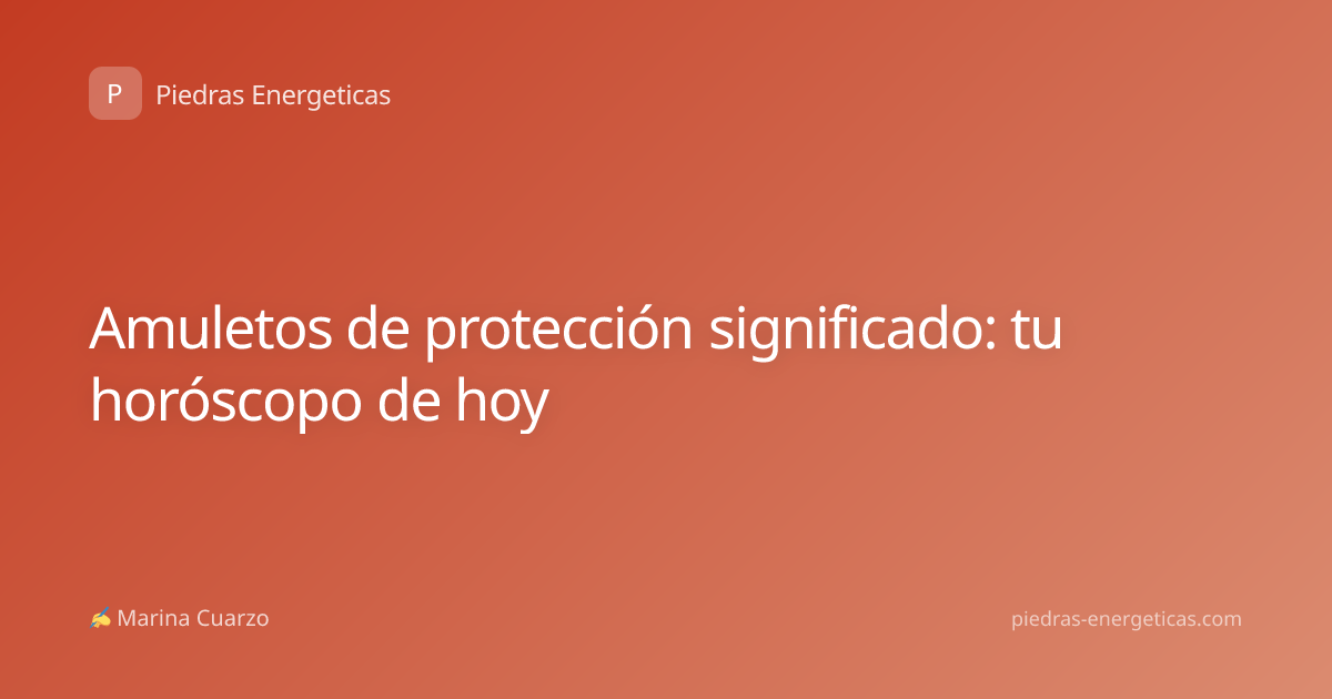 Amuletos de protección significado: tu horóscopo de hoy